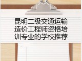 昆明二级交通运输造价工程师资格培训专业的学校推荐