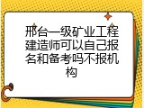 邢台一级矿业工程建造师可以自己报名和备考吗不报机构