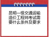 昆明一级交通运输造价工程师考试需要什么条件及要求