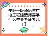 安阳一级通信与广电工程建造师要学什么专业考证考几门