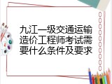 九江一级交通运输造价工程师考试需要什么条件及要求