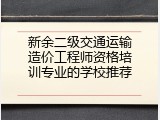 新余二级交通运输造价工程师资格培训专业的学校推荐