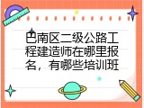 巴南区二级公路工程建造师在哪里报名，有哪些培训班