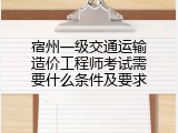 宿州一级交通运输造价工程师考试需要什么条件及要求