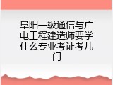 阜阳一级通信与广电工程建造师要学什么专业考证考几门