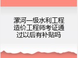漯河一级水利工程造价工程师考证通过以后有补贴吗