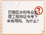 巴南区水利专业监理工程师证书考下来有用吗，为什么？