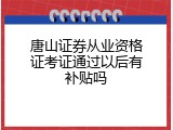 唐山证券从业资格证考证通过以后有补贴吗