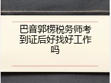 巴音郭楞税务师考到证后好找好工作吗