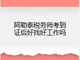 阿勒泰税务师考到证后好找好工作吗
