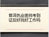普洱执业医师考到证后好找好工作吗