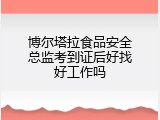 博尔塔拉食品安全总监考到证后好找好工作吗