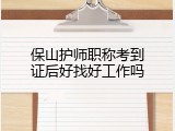 保山护师职称考到证后好找好工作吗