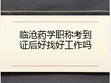 临沧药学职称考到证后好找好工作吗
