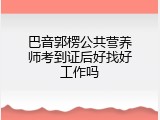 巴音郭楞公共营养师考到证后好找好工作吗