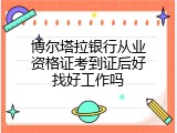 博尔塔拉银行从业资格证考到证后好找好工作吗
