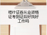 喀什证券从业资格证考到证后好找好工作吗