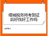 塔城税务师考到证后好找好工作吗