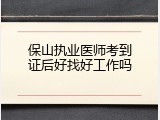 保山执业医师考到证后好找好工作吗