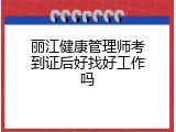 丽江健康管理师考到证后好找好工作吗