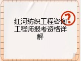 红河纺织工程咨询工程师报考资格详解