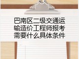 巴南区二级交通运输造价工程师报考需要什么具体条件