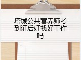 塔城公共营养师考到证后好找好工作吗