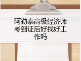 阿勒泰高级经济师考到证后好找好工作吗