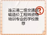 连云港二级交通运输造价工程师资格培训专业的学校推荐
