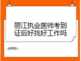 丽江执业医师考到证后好找好工作吗