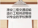 淮安二级交通运输造价工程师资格培训专业的学校推荐