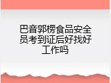 巴音郭楞食品安全员考到证后好找好工作吗
