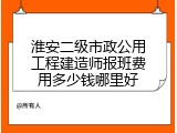淮安二级市政公用工程建造师报班费用多少钱哪里好