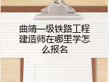 曲靖一级铁路工程建造师在哪里学怎么报名