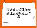 楚雄健康管理师考到证后好找好工作吗