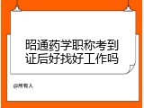 昭通药学职称考到证后好找好工作吗