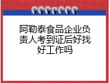 阿勒泰食品企业负责人考到证后好找好工作吗