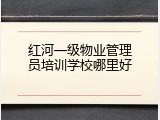 红河一级物业管理员培训学校哪里好