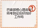 巴音郭楞心理咨询师考到证后好找好工作吗
