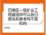 巴南区一级矿业工程建造师可以自己报名和备考吗不报机构