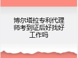 博尔塔拉专利代理师考到证后好找好工作吗