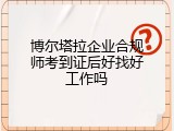 博尔塔拉企业合规师考到证后好找好工作吗