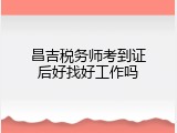 昌吉税务师考到证后好找好工作吗