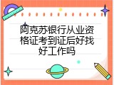 阿克苏银行从业资格证考到证后好找好工作吗