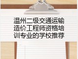 温州二级交通运输造价工程师资格培训专业的学校推荐