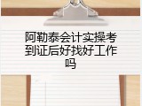 阿勒泰会计实操考到证后好找好工作吗