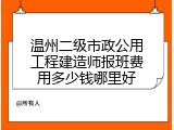 温州二级市政公用工程建造师报班费用多少钱哪里好
