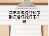 博尔塔拉税务师考到证后好找好工作吗