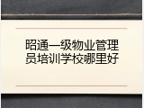 昭通一级物业管理员培训学校哪里好
