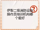 伊犁二级消防设施操作员培训机构哪个最好